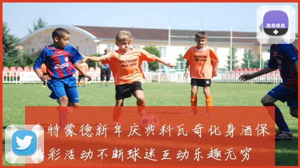 多特蒙德新年庆典科瓦奇化身酒保精彩活动不断球迷互动乐趣无穷