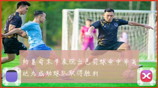 约基奇末节表现出色罚球命中率高达九成助球队取得胜利