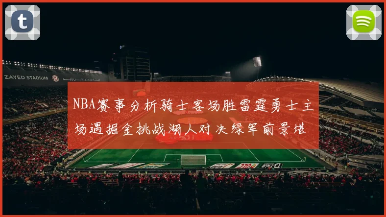NBA赛事分析骑士客场胜雷霆勇士主场遇掘金挑战湖人对决绿军前景堪忧