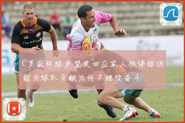 C罗获环球声望奖回应家人劝停称仍能为球队贡献为何不继续奋斗
