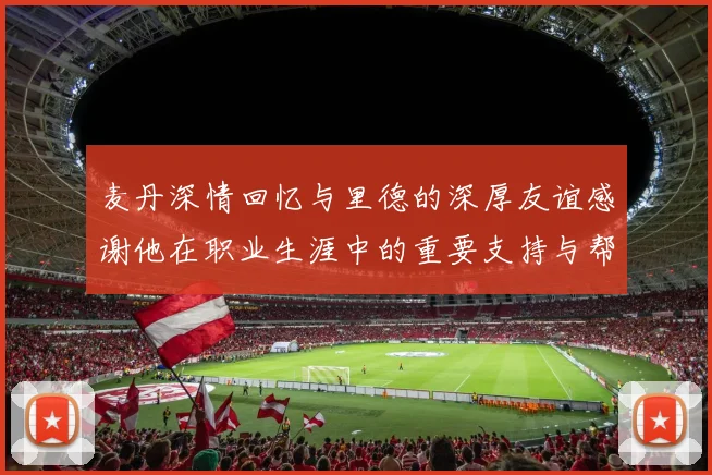 麦丹深情回忆与里德的深厚友谊感谢他在职业生涯中的重要支持与帮助