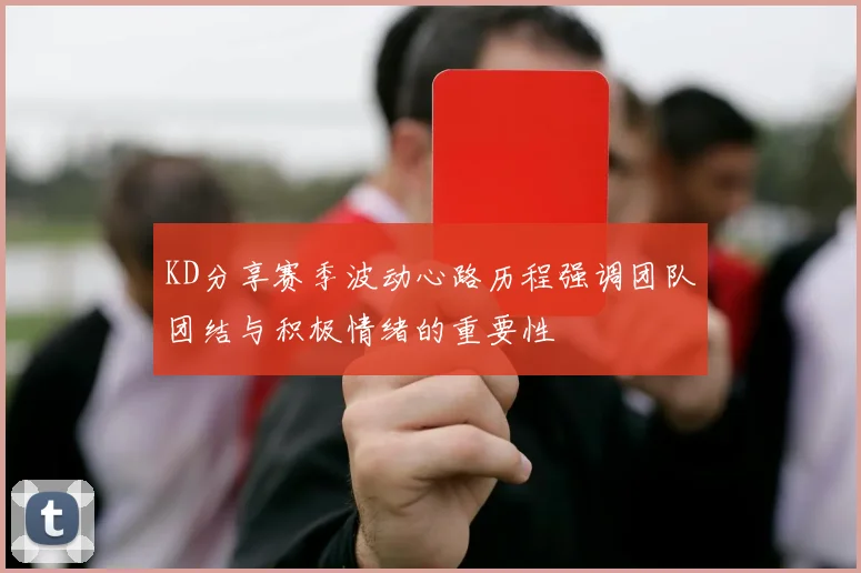 KD分享赛季波动心路历程强调团队团结与积极情绪的重要性