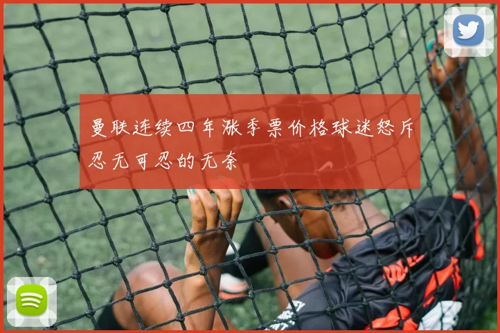 曼联连续四年涨季票价格球迷怒斥忍无可忍的无奈