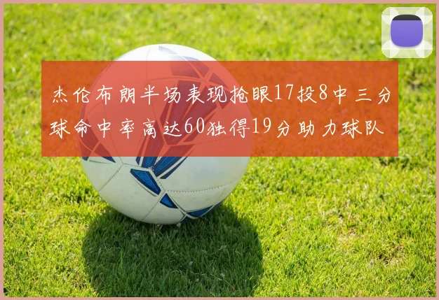 杰伦布朗半场表现抢眼17投8中三分球命中率高达60独得19分助力球队