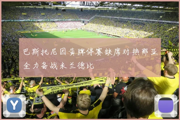 巴斯托尼因黄牌停赛缺席对热那亚全力备战米兰德比