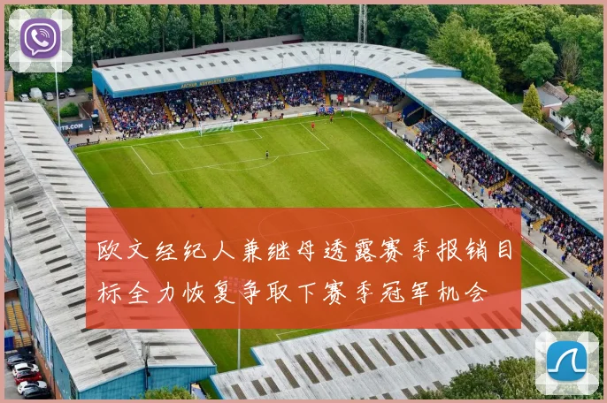 欧文经纪人兼继母透露赛季报销目标全力恢复争取下赛季冠军机会