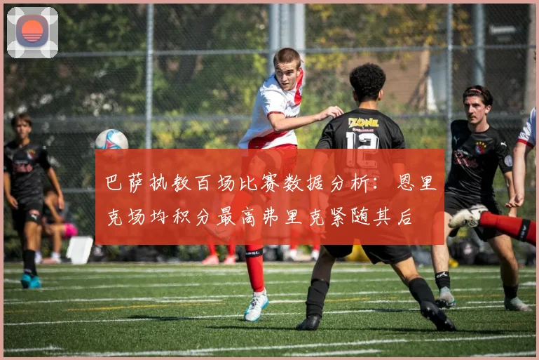 巴萨执教百场比赛数据分析：恩里克场均积分最高弗里克紧随其后
