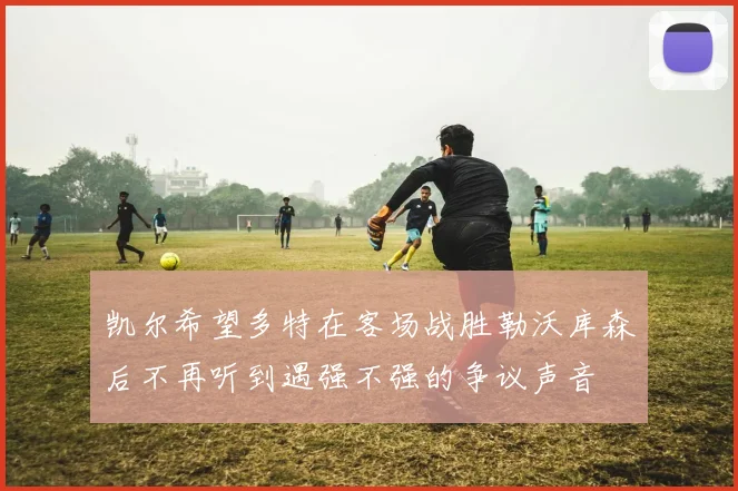 凯尔希望多特在客场战胜勒沃库森后不再听到遇强不强的争议声音