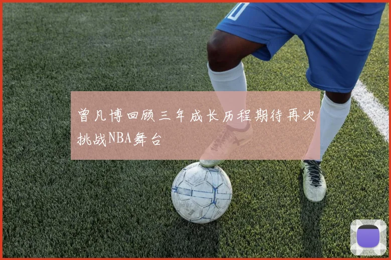 曾凡博回顾三年成长历程期待再次挑战NBA舞台