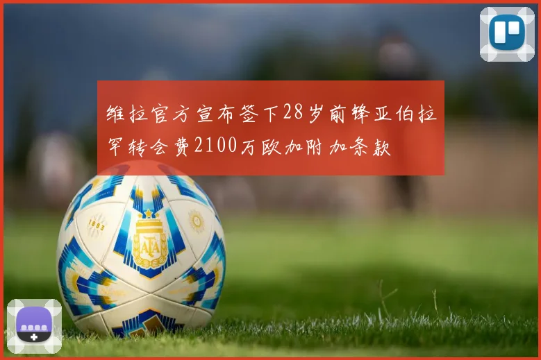 维拉官方宣布签下28岁前锋亚伯拉罕转会费2100万欧加附加条款