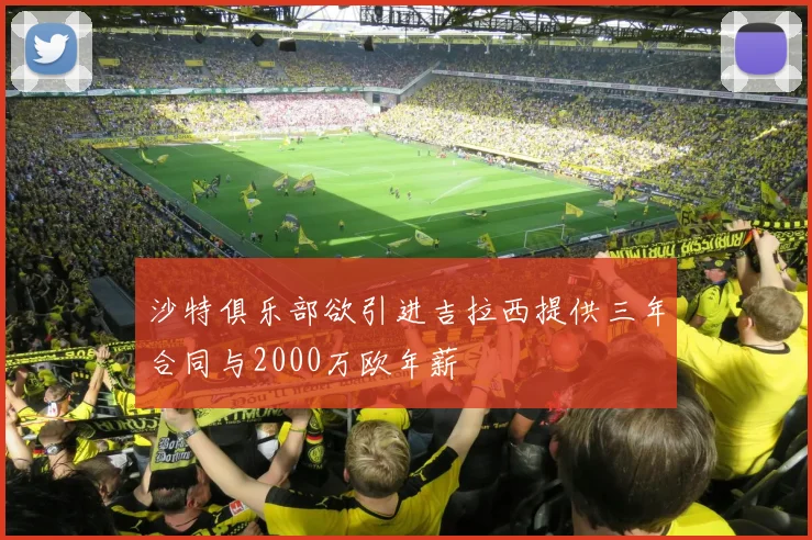 沙特俱乐部欲引进吉拉西提供三年合同与2000万欧年薪