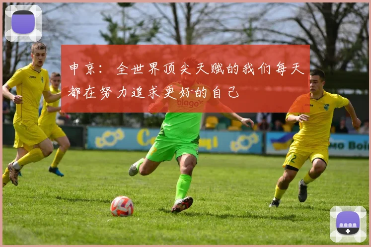申京：全世界顶尖天赋的我们每天都在努力追求更好的自己