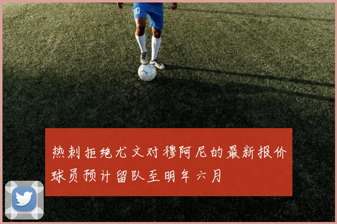 热刺拒绝尤文对穆阿尼的最新报价球员预计留队至明年六月