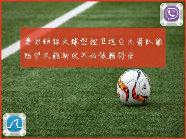 费尔顿称大球型控卫适合火箭队能防守又能助攻不必依赖得分