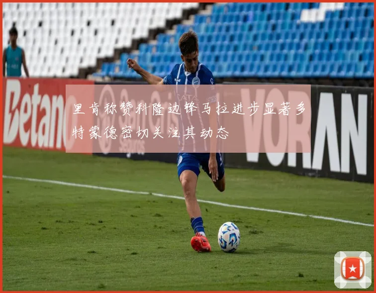 里肯称赞科隆边锋马拉进步显著多特蒙德密切关注其动态