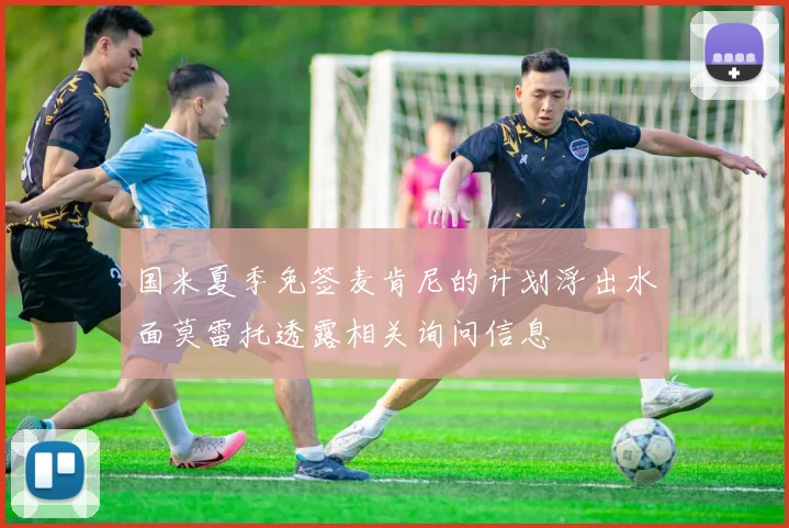 国米夏季免签麦肯尼的计划浮出水面莫雷托透露相关询问信息