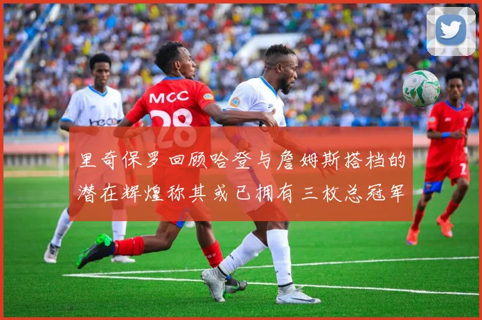 里奇保罗回顾哈登与詹姆斯搭档的潜在辉煌称其或已拥有三枚总冠军戒指