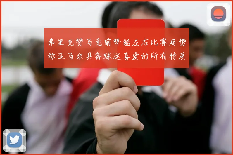 弗里克赞马竞前锋能左右比赛局势称亚马尔具备球迷喜爱的所有特质