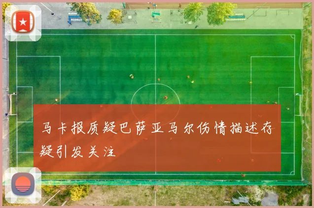 马卡报质疑巴萨亚马尔伤情描述存疑引发关注