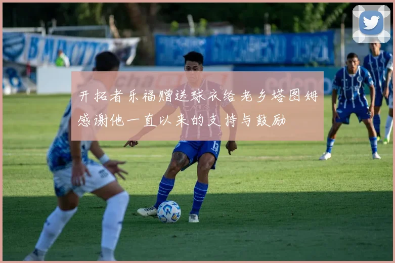 开拓者乐福赠送球衣给老乡塔图姆感谢他一直以来的支持与鼓励