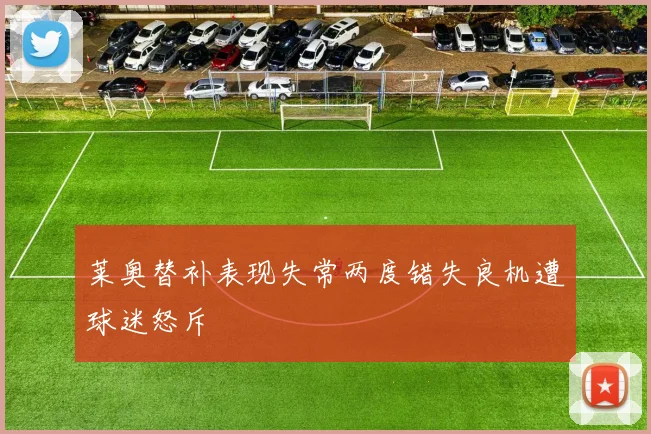 莱奥替补表现失常两度错失良机遭球迷怒斥