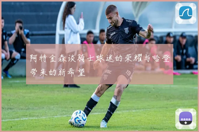 阿特金森谈骑士球迷的荣耀与哈登带来的新希望